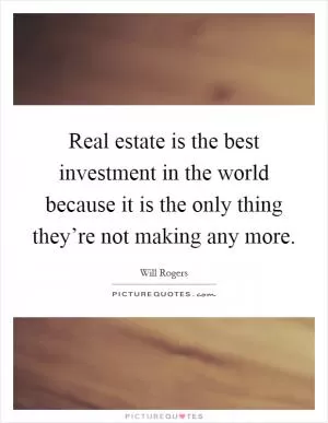 Real estate is the best investment in the world because it is the only thing they’re not making any more Picture Quote #1