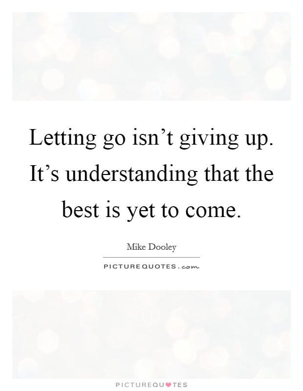 Letting go isn't giving up. It's understanding that the best is yet to come. Picture Quote #1