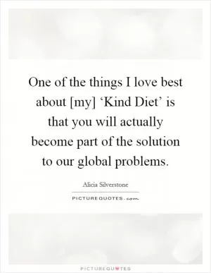 One of the things I love best about [my] ‘Kind Diet’ is that you will actually become part of the solution to our global problems Picture Quote #1