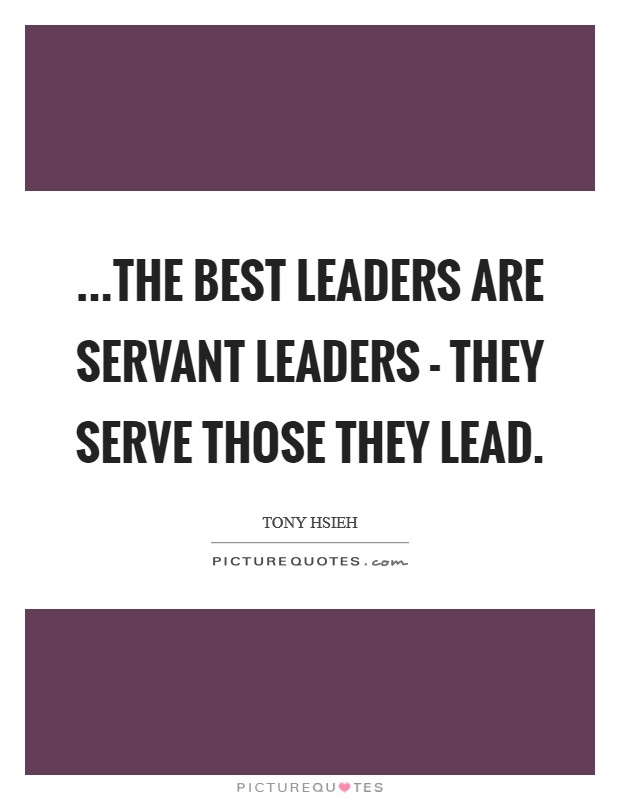...the best leaders are servant leaders - they serve those they lead. Picture Quote #1