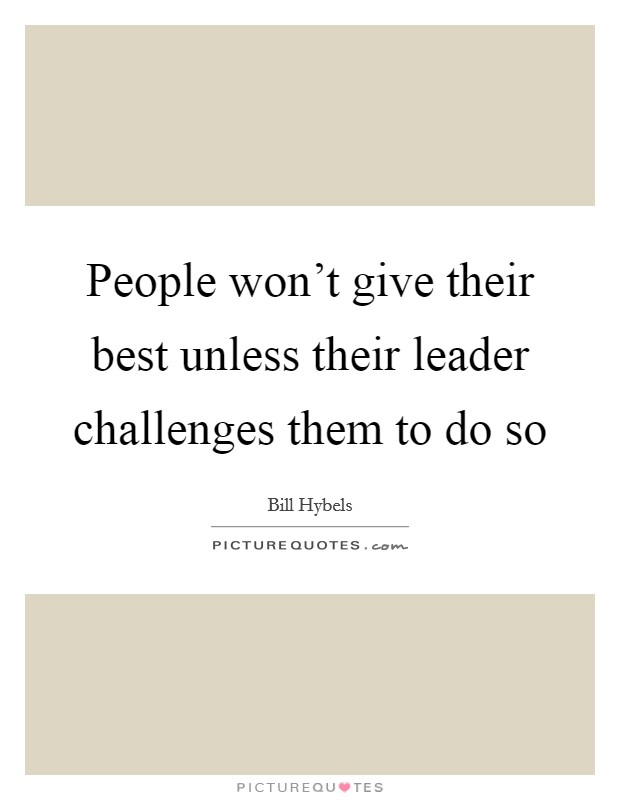 People won't give their best unless their leader challenges them to do so Picture Quote #1