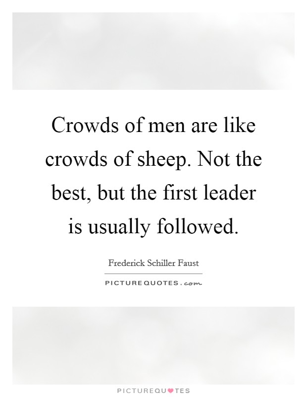 Crowds of men are like crowds of sheep. Not the best, but the first leader is usually followed. Picture Quote #1