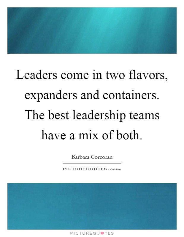 Leaders come in two flavors, expanders and containers. The best leadership teams have a mix of both. Picture Quote #1