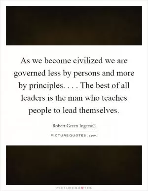 As we become civilized we are governed less by persons and more by principles. . . . The best of all leaders is the man who teaches people to lead themselves Picture Quote #1