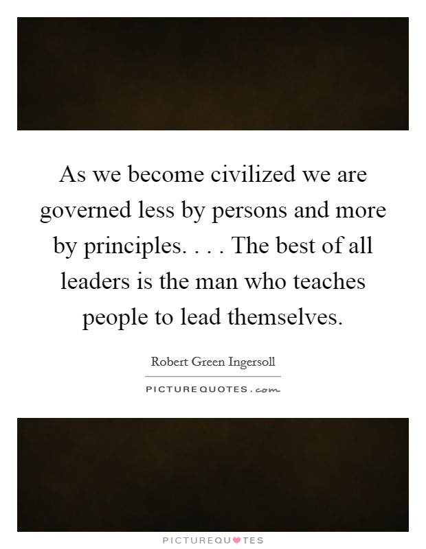 As we become civilized we are governed less by persons and more by principles. . . . The best of all leaders is the man who teaches people to lead themselves. Picture Quote #1