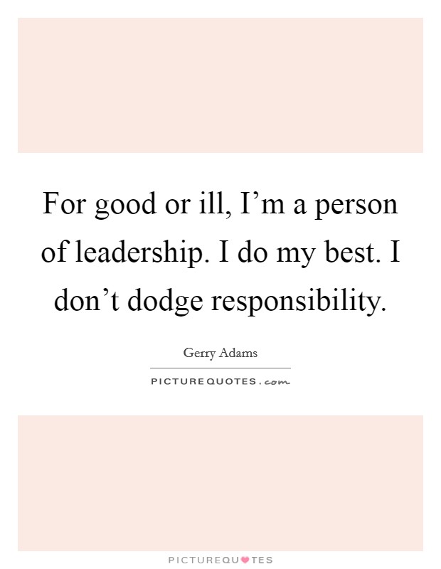 For good or ill, I'm a person of leadership. I do my best. I don't dodge responsibility. Picture Quote #1