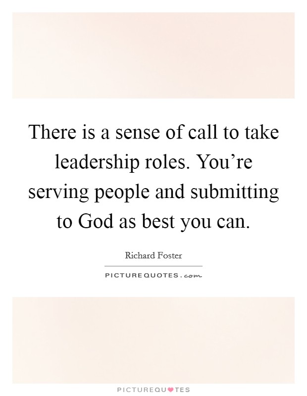 There is a sense of call to take leadership roles. You're serving people and submitting to God as best you can. Picture Quote #1