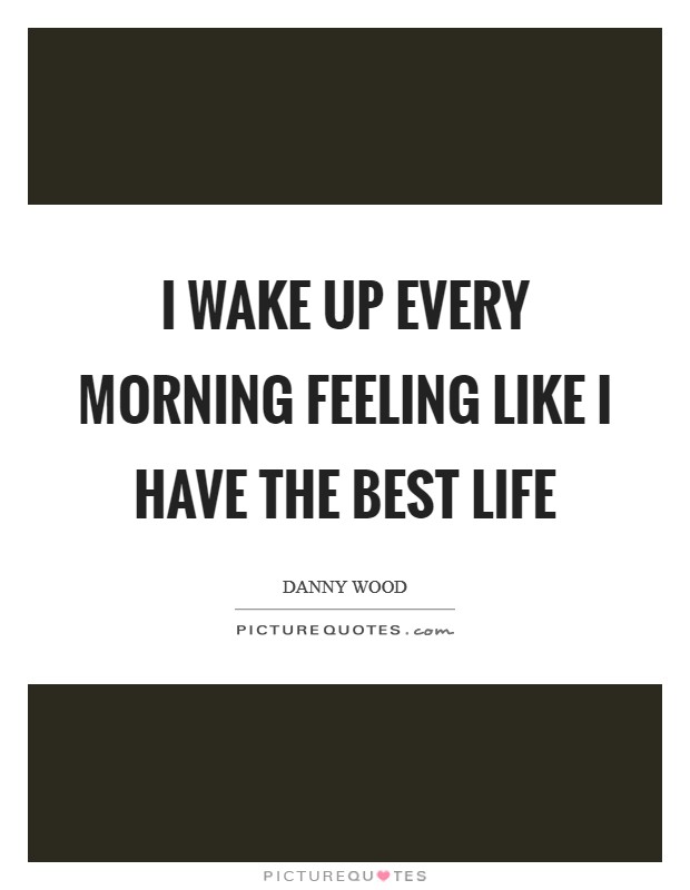 I wake up every morning feeling like I have the best life Picture Quote #1