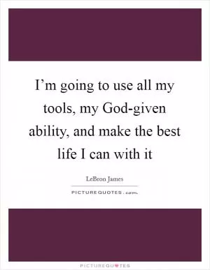 I’m going to use all my tools, my God-given ability, and make the best life I can with it Picture Quote #1