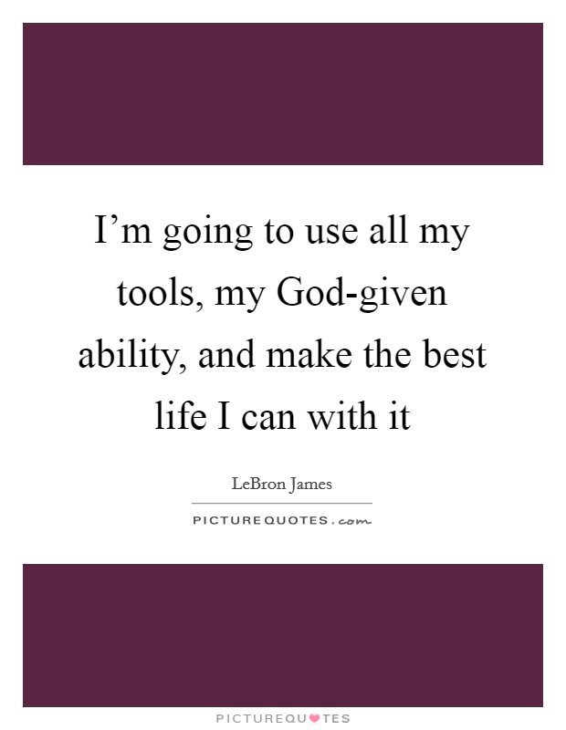 I'm going to use all my tools, my God-given ability, and make the best life I can with it Picture Quote #1