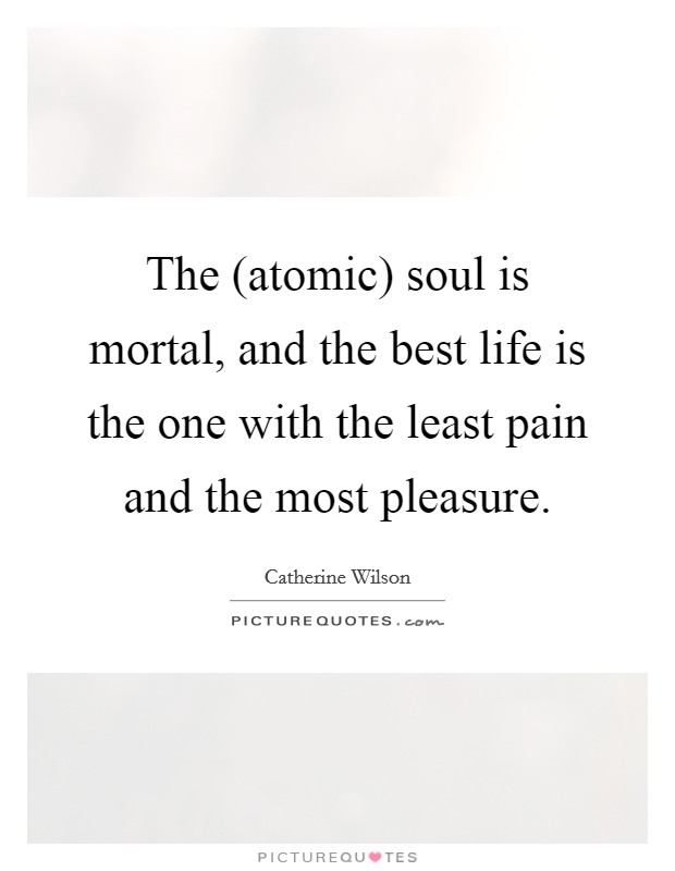 The (atomic) soul is mortal, and the best life is the one with the least pain and the most pleasure. Picture Quote #1