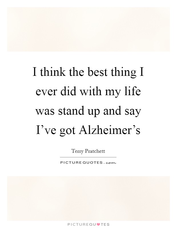 I think the best thing I ever did with my life was stand up and say I've got Alzheimer's Picture Quote #1
