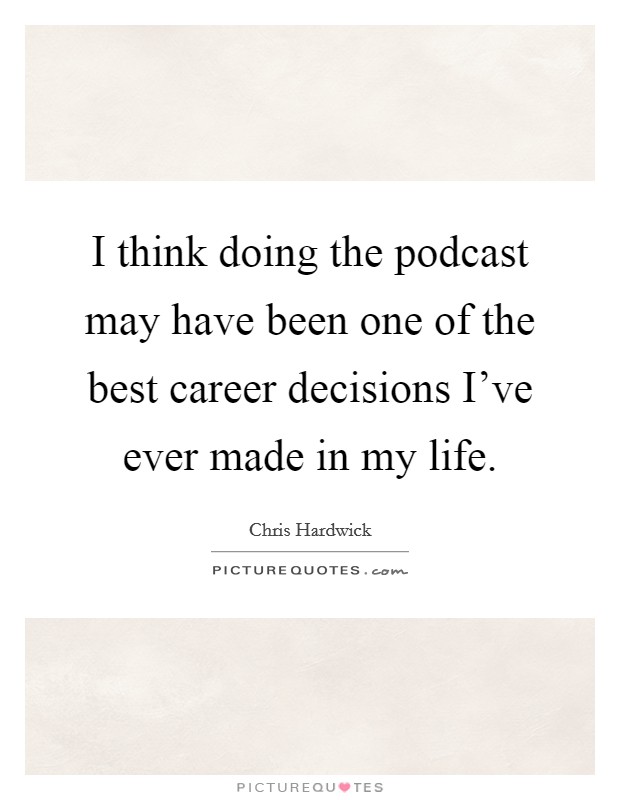 I think doing the podcast may have been one of the best career decisions I've ever made in my life. Picture Quote #1