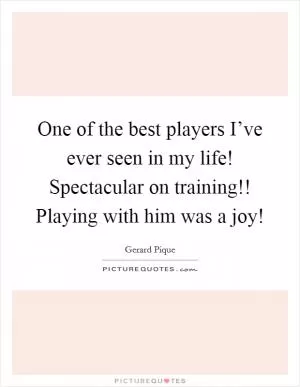 One of the best players I’ve ever seen in my life! Spectacular on training!! Playing with him was a joy! Picture Quote #1