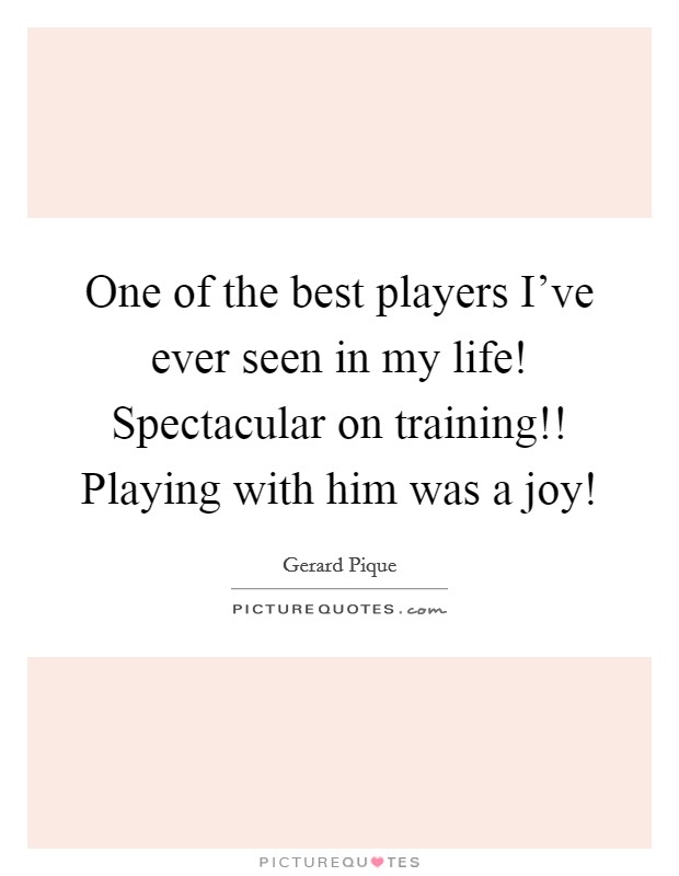 One of the best players I've ever seen in my life! Spectacular on training!! Playing with him was a joy! Picture Quote #1