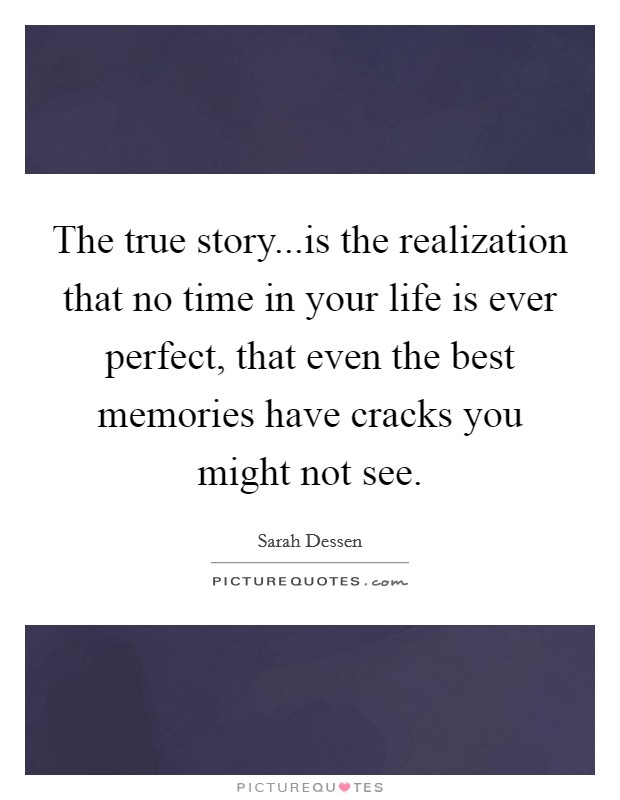 The true story...is the realization that no time in your life is ever perfect, that even the best memories have cracks you might not see. Picture Quote #1