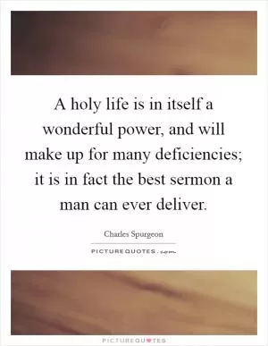 A holy life is in itself a wonderful power, and will make up for many deficiencies; it is in fact the best sermon a man can ever deliver Picture Quote #1