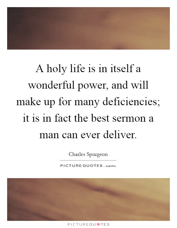 A holy life is in itself a wonderful power, and will make up for many deficiencies; it is in fact the best sermon a man can ever deliver. Picture Quote #1