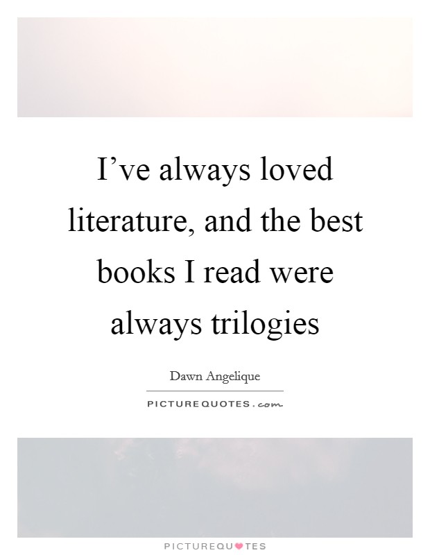 I've always loved literature, and the best books I read were always trilogies Picture Quote #1