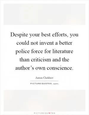 Despite your best efforts, you could not invent a better police force for literature than criticism and the author’s own conscience Picture Quote #1