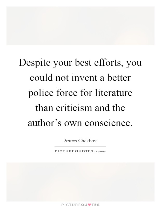 Despite your best efforts, you could not invent a better police force for literature than criticism and the author's own conscience. Picture Quote #1