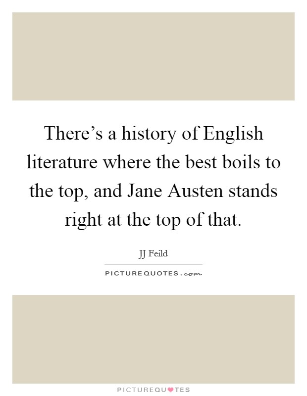 There's a history of English literature where the best boils to the top, and Jane Austen stands right at the top of that. Picture Quote #1