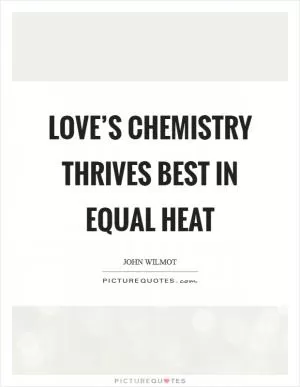 Love’s chemistry thrives best in equal heat Picture Quote #1