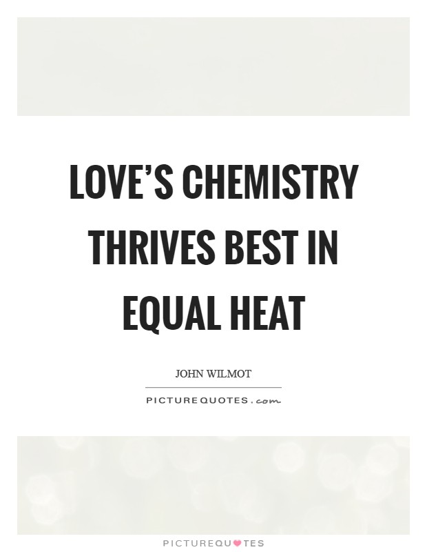 Love's chemistry thrives best in equal heat Picture Quote #1