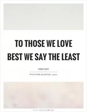 To those we love best we say the least Picture Quote #1