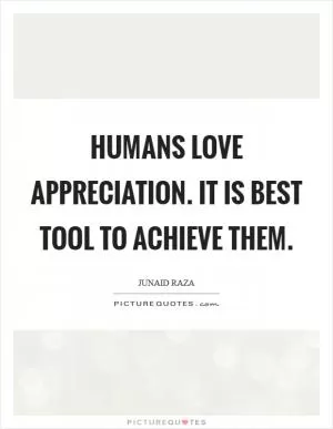 Humans love appreciation. It is best tool to achieve them Picture Quote #1
