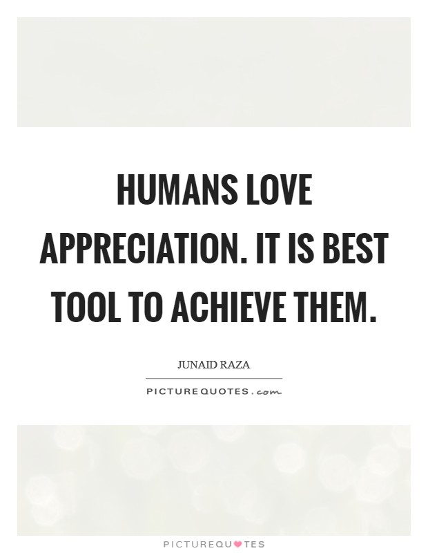 Humans love appreciation. It is best tool to achieve them. Picture Quote #1