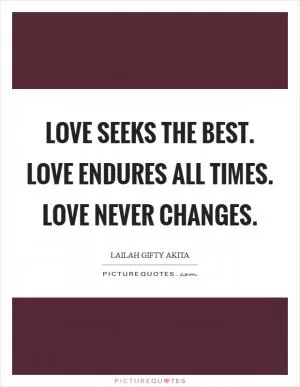 Love seeks the best. Love endures all times. Love never changes Picture Quote #1