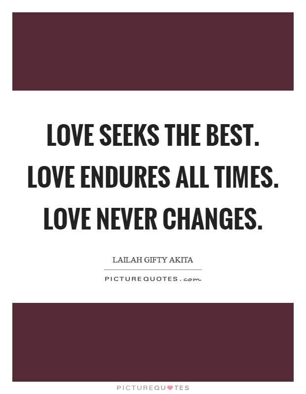 Love seeks the best. Love endures all times. Love never changes. Picture Quote #1