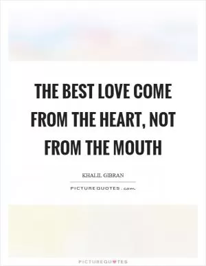 The best love come from the heart, not from the mouth Picture Quote #1