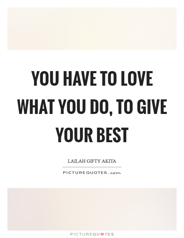 You have to love what you do, to give your best Picture Quote #1