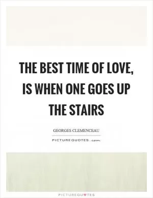 The best time of love, is when one goes up the stairs Picture Quote #1
