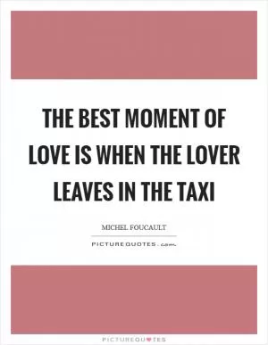The best moment of love is when the lover leaves in the taxi Picture Quote #1