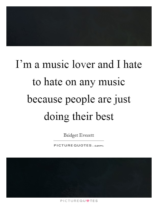 I'm a music lover and I hate to hate on any music because people are just doing their best Picture Quote #1