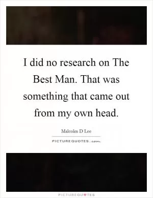 I did no research on The Best Man. That was something that came out from my own head Picture Quote #1