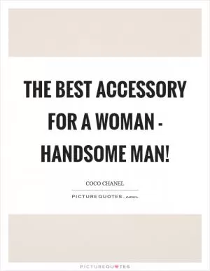 The best accessory for a woman - handsome man! Picture Quote #1
