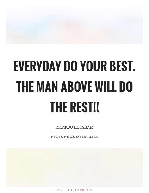 Everyday do your best. The man above will do the rest!! Picture Quote #1