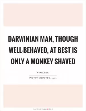 Darwinian man, though well-behaved, at best is only a monkey shaved Picture Quote #1