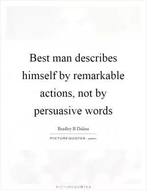 Best man describes himself by remarkable actions, not by persuasive words Picture Quote #1
