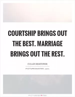 Courtship brings out the best. Marriage brings out the rest Picture Quote #1