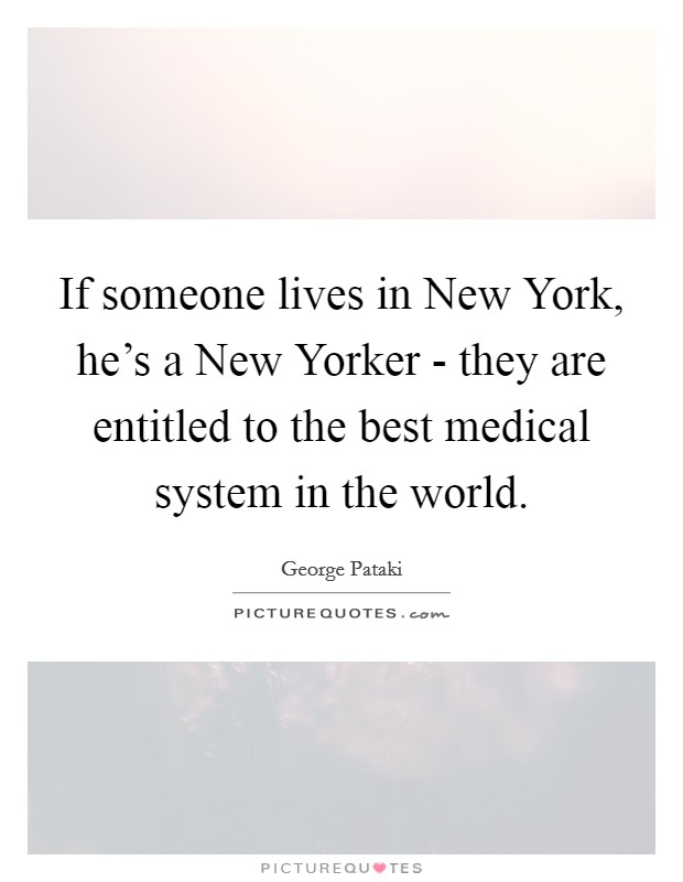 If someone lives in New York, he's a New Yorker - they are entitled to the best medical system in the world. Picture Quote #1