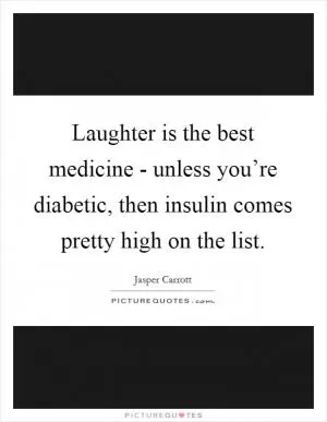 Laughter is the best medicine - unless you’re diabetic, then insulin comes pretty high on the list Picture Quote #1