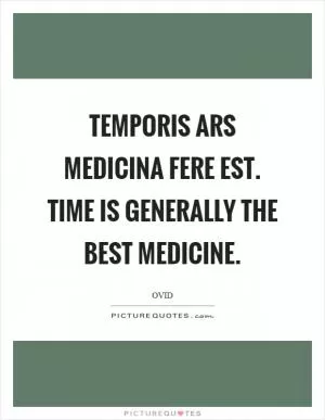 Temporis ars medicina fere est. Time is generally the best medicine Picture Quote #1