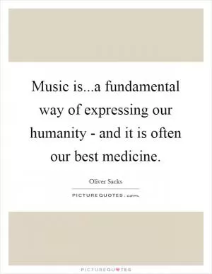 Music is...a fundamental way of expressing our humanity - and it is often our best medicine Picture Quote #1