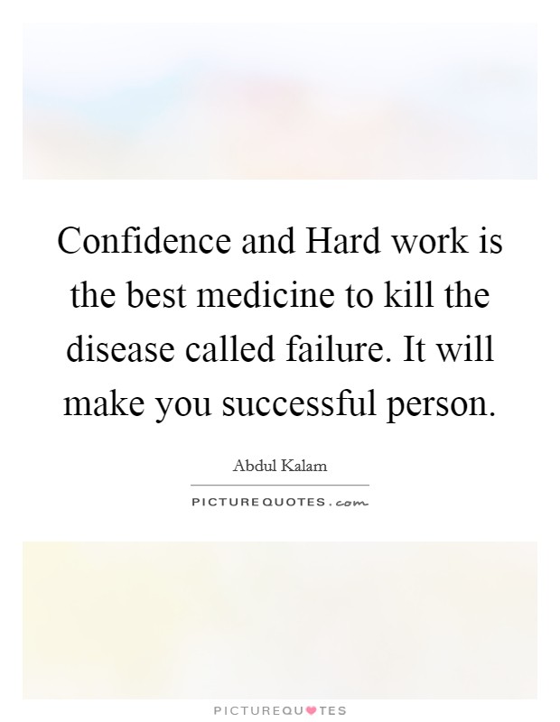 Confidence and Hard work is the best medicine to kill the disease called failure. It will make you successful person. Picture Quote #1