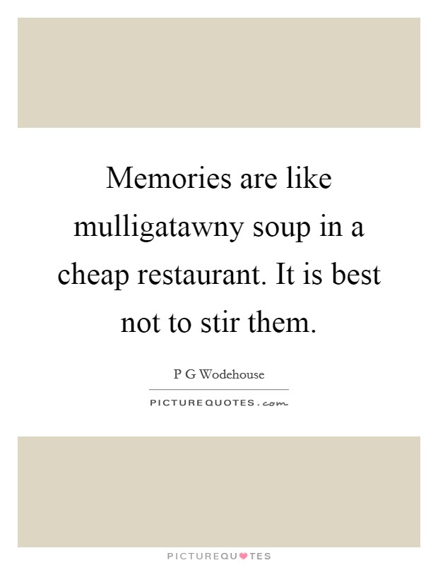 Memories are like mulligatawny soup in a cheap restaurant. It is best not to stir them. Picture Quote #1